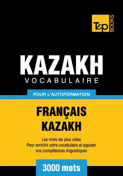 Cover of the book Vocabulaire français-kazakh pour l'autoformation - 3000 mots by Andrey Taranov, T&P Books