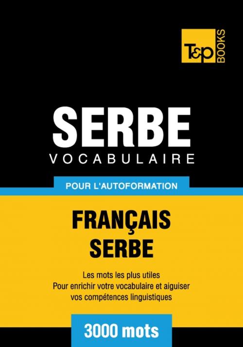 Cover of the book Vocabulaire français-serbe pour l'autoformation - 3000 mots by Andrey Taranov, T&P Books