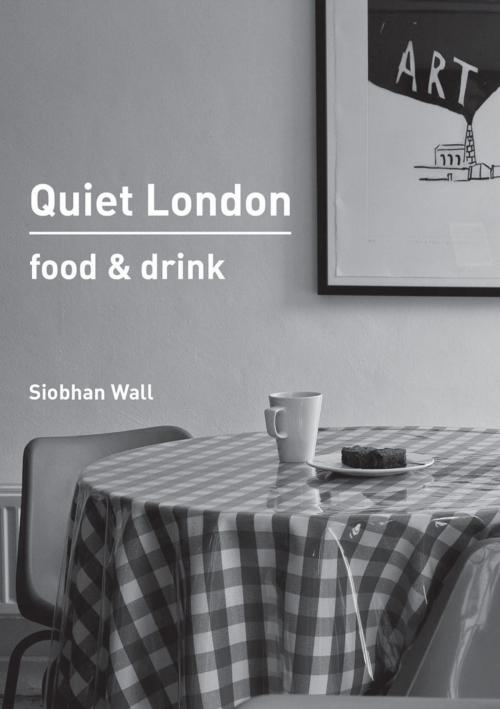 Cover of the book Quiet London: Food & Drink by Siobhan Wall, Frances Lincoln