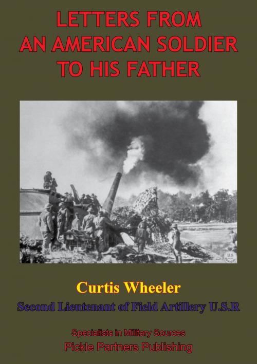 Cover of the book Letters From An American Soldier To His Father, By Curtis Wheeler, Second Lieutenant Of Field, Artillery, U. S. R. by Second Lieutenant Curtis Wheeler, Lucknow Books