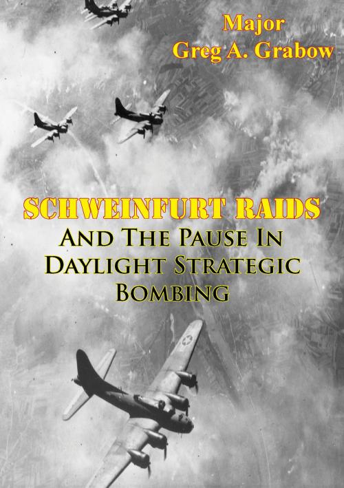 Cover of the book Schweinfurt Raids And The Pause In Daylight Strategic Bombing by Major Greg A. Grabow, Lucknow Books
