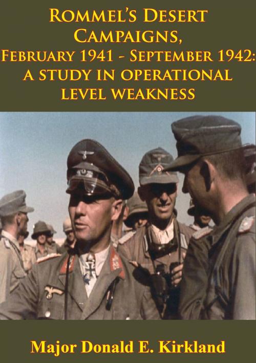 Cover of the book Rommel’s Desert Campaigns, February 1941-September 1942: A Study In Operational Level Weakness [Illustrated Edition] by Major Donald E. Kirkland, Lucknow Books