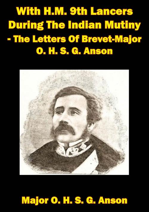 Cover of the book With H.M. 9th Lancers During The Indian Mutiny - The Letters Of Brevet-Major O. H. S. G. Anson [Illustrated Edition] by Major Octavius H. S. G. Anson, Normanby Press