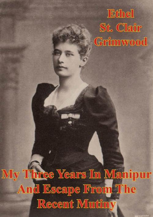 Cover of the book My Three Years In Manipur And Escape From The Recent Mutiny [Illustrated Edition] by Ethel St. Clair Grimwood, Normanby Press