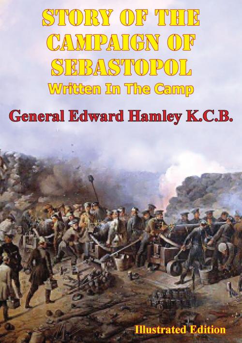Cover of the book STORY OF THE CAMPAIGN OF SEBASTOPOL: Written In The Camp [Illustrated Edition] by Lieutenant-General Sir Edward Bruce Hamley KCB KCMG, Normanby Press