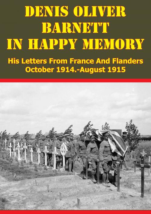Cover of the book Denis Oliver Barnett - In Happy Memory - His Letters From France And Flanders October 1914-August 1915 by Lieutenant Denis Oliver Barnett, Lucknow Books