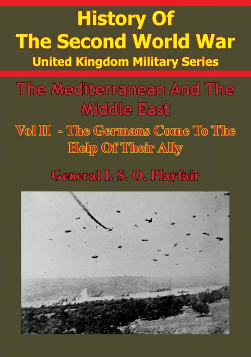 Cover of the book The Mediterranean And Middle East: Volume II The Germans Come To The Help Of Their Ally (1941) [Illustrated Edition] by Major-General I.S.O. Playfair C.B. D.S.O. M.C., Brigadier C. J. C. Molony, Air Vice-Marshal S.E. Toomer C.B. C.B.E. D.F.C., Captain F. C. Flynn, Lucknow Books