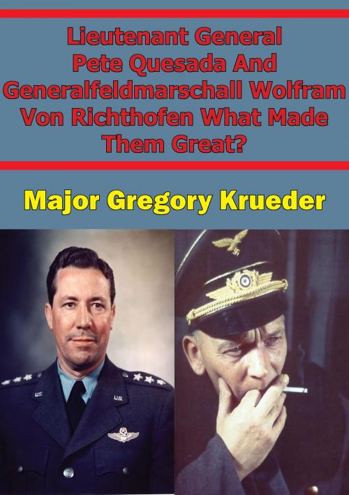 Cover of the book Lieutenant General Pete Quesada And Generalfeldmarschall Wolfram Von Richthofen What Made Them Great? by Major Jeremy Kreuder, Lucknow Books
