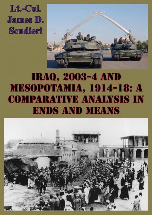 Cover of the book Iraq, 2003-4 And Mesopotamia, 1914-18: A Comparative Analysis In Ends And Means by Lieutenant Colonel James D. Scudieri, Tannenberg Publishing