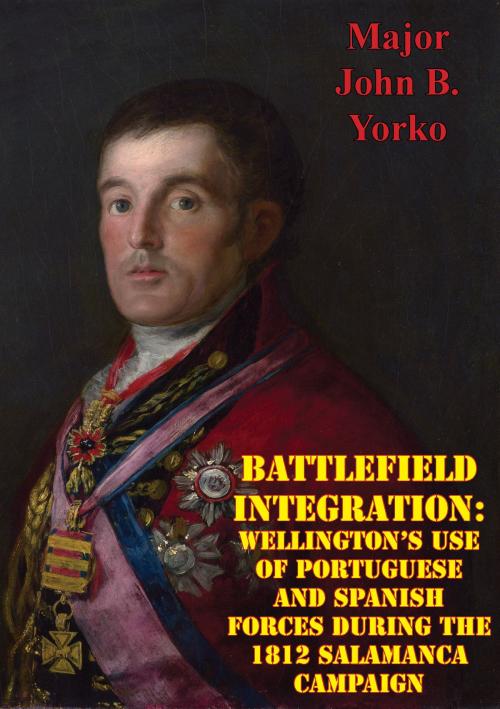Cover of the book Battlefield Integration: Wellington's Use Of Portuguese And Spanish Forces During The 1812 Salamanca Campaign by Major John B. Yorko Yorko, Wagram Press
