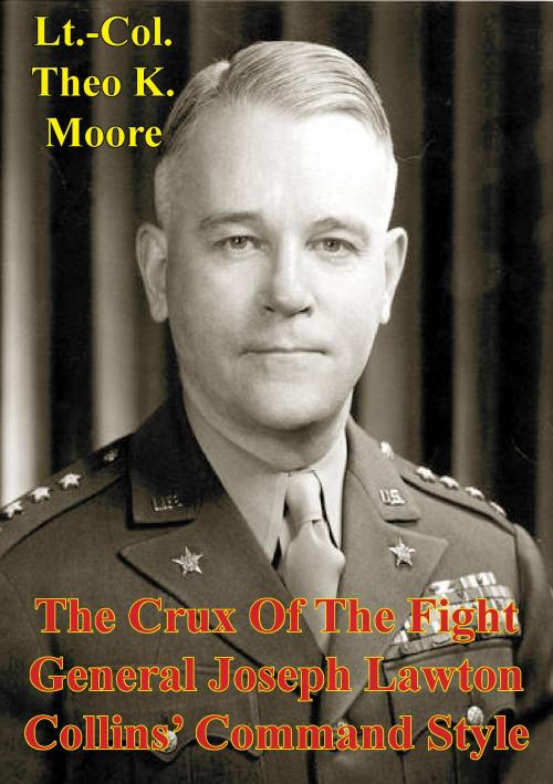 Cover of the book The Crux Of The Fight: General Joseph Lawton Collins' Command Style by LTC Theo K. Moore, Lucknow Books