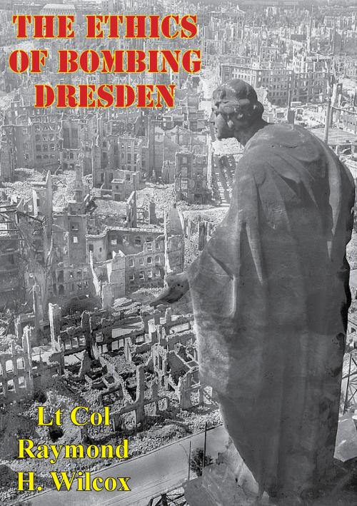 Cover of the book The Ethics Of Bombing Dresden by Lt Col Raymond H. Wilcox, Lucknow Books