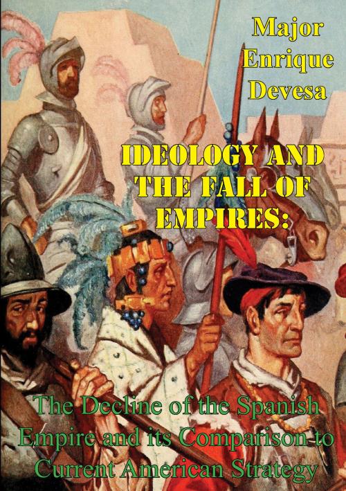 Cover of the book Ideology And The Fall Of Empires: The Decline Of The Spanish Empire And Its Comparison To Current American Strategy by Major Enrique Gomariz Devesa, Golden Springs Publishing