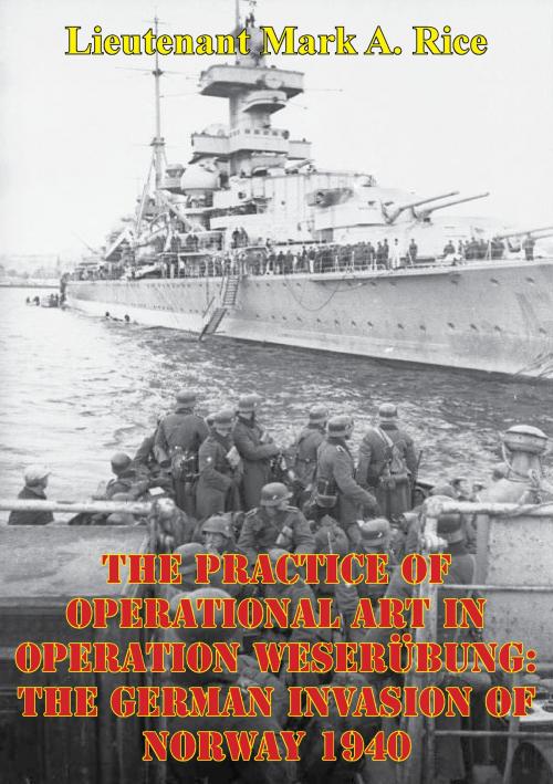 Cover of the book The Practice Of Operational Art In Operation Weserübung: The German Invasion Of Norway 1940 by Lieutenant Mark A. Rice, Lucknow Books