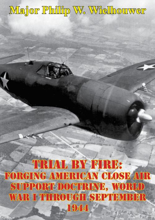 Cover of the book Trial By Fire: Forging American Close Air Support Doctrine, World War I Through September 1944 by Major Philip W. Wielhouwer, Lucknow Books