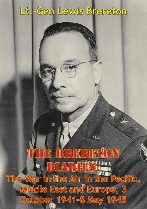 Cover of the book The Brereton Diaries: The War In The Air In The Pacific, Middle East And Europe, 3 October 1941-8 May 1945 by Lieutenant-General Lewis H. Brereton, Tannenberg Publishing