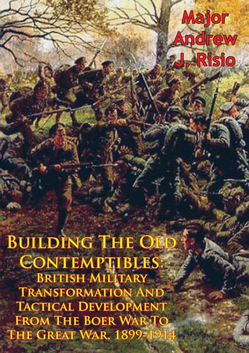Cover of the book Building The Old Contemptibles: British Military Transformation And Tactical Development From The Boer War To The Great War, 1899-1914 by Major Andrew J. Risio, Normanby Press
