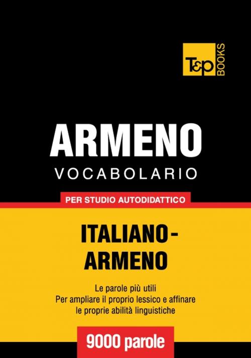 Cover of the book Vocabolario Italiano-Armeno per studio autodidattico - 9000 parole by Andrey Taranov, T&P Books