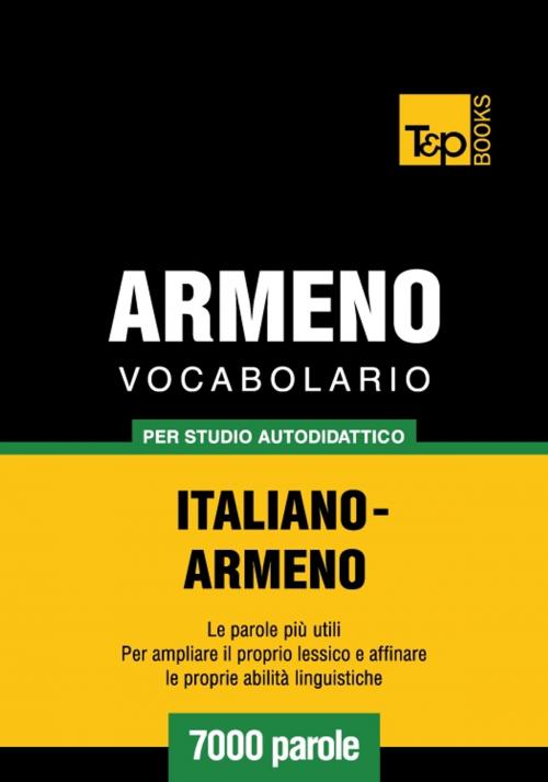 Cover of the book Vocabolario Italiano-Armeno per studio autodidattico - 7000 parole by Andrey Taranov, T&P Books
