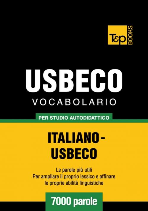 Cover of the book Vocabolario Italiano-Usbeco per studio autodidattico - 7000 parole by Andrey Taranov, T&P Books