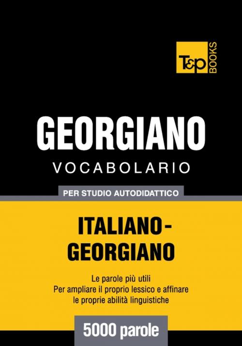 Cover of the book Vocabolario Italiano-Georgiano per studio autodidattico - 5000 parole by Andrey Taranov, T&P Books