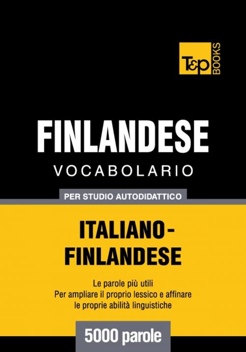 Cover of the book Vocabolario Italiano-Finlandese per studio autodidattico - 5000 parole by Andrey Taranov, T&P Books