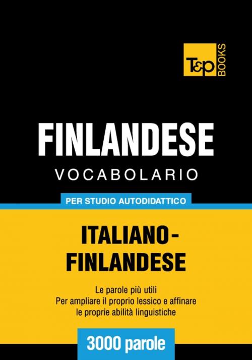 Cover of the book Vocabolario Italiano-Finlandese per studio autodidattico - 3000 parole by Andrey Taranov, T&P Books