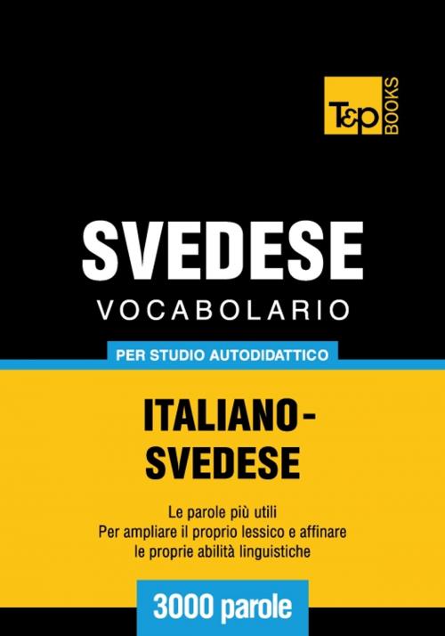 Cover of the book Vocabolario Italiano-Svedese per studio autodidattico - 3000 parole by Andrey Taranov, T&P Books