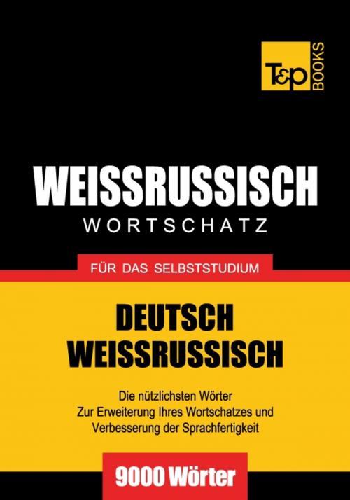 Cover of the book Deutsch-Weißrussischer Wortschatz für das Selbststudium - 9000 Wörter by Andrey Taranov, T&P Books