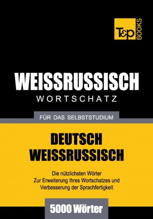 Cover of the book Deutsch-Weißrussischer Wortschatz für das Selbststudium - 5000 Wörter by Andrey Taranov, T&P Books