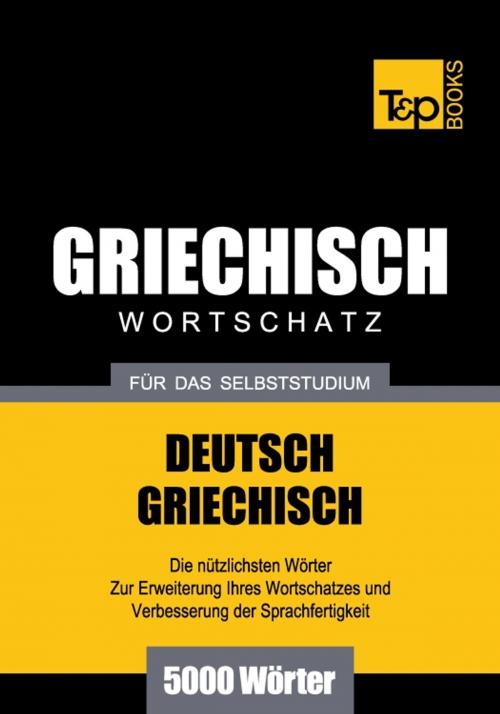 Cover of the book Deutsch-Griechischer Wortschatz für das Selbststudium - 5000 Wörter by Andrey Taranov, T&P Books