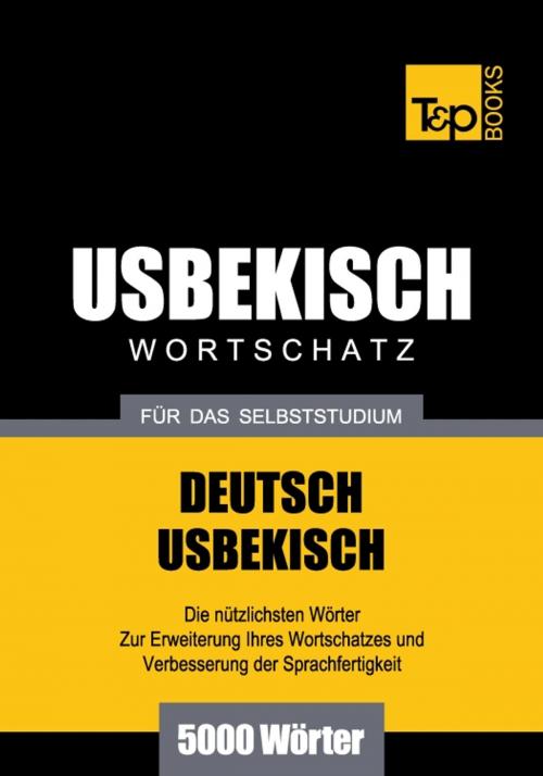 Cover of the book Deutsch-Usbekischer Wortschatz für das Selbststudium - 5000 Wörter by Andrey Taranov, T&P Books