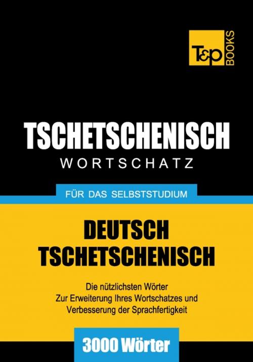 Cover of the book Deutsch-Tschetschenischer Wortschatz für das Selbststudium - 3000 Wörter by Andrey Taranov, T&P Books