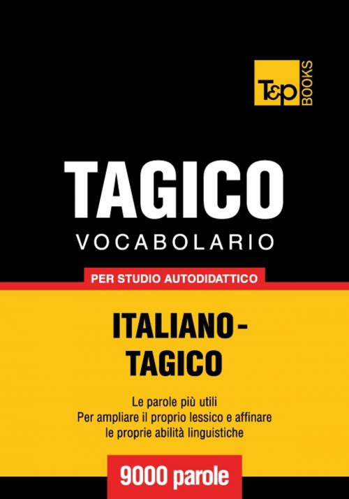 Cover of the book Vocabolario Italiano-Tagico per studio autodidattico - 9000 parole by Andrey Taranov, T&P Books