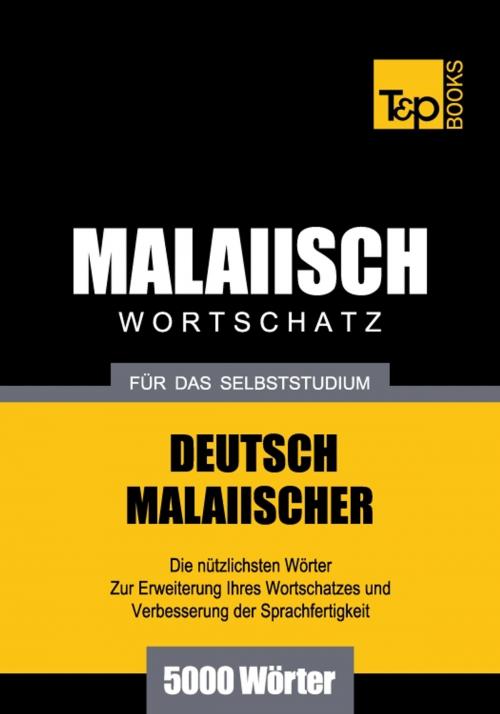 Cover of the book Deutsch-Malaiischer Wortschatz für das Selbststudium - 5000 Wörter by Andrey Taranov, Victor Pogadaev, T&P Books