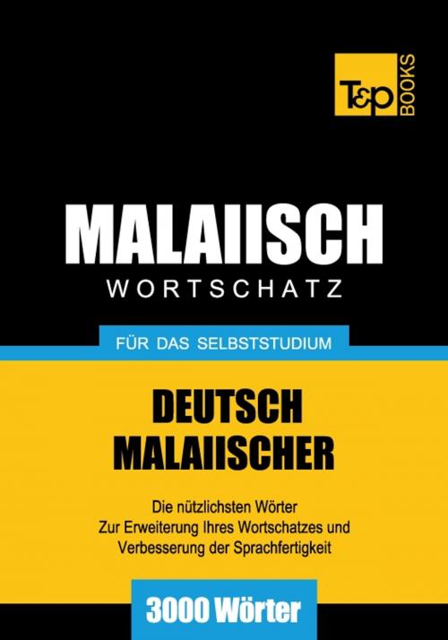 Cover of the book Deutsch-Malaiischer Wortschatz für das Selbststudium - 3000 Wörter by Andrey Taranov, Victor Pogadaev, T&P Books