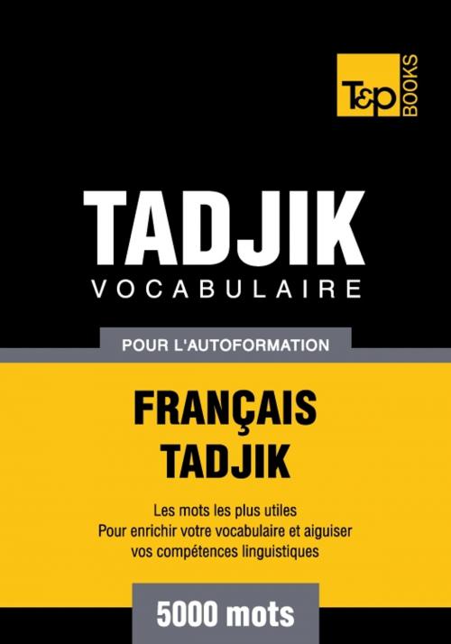 Cover of the book Vocabulaire français-tadjik pour l'autoformation - 5000 mots by Andrey Taranov, T&P Books
