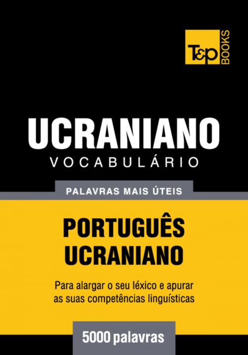 Cover of the book Vocabulário Português-Ucraniano - 5000 palavras mais úteis by Andrey Taranov, T&P Books