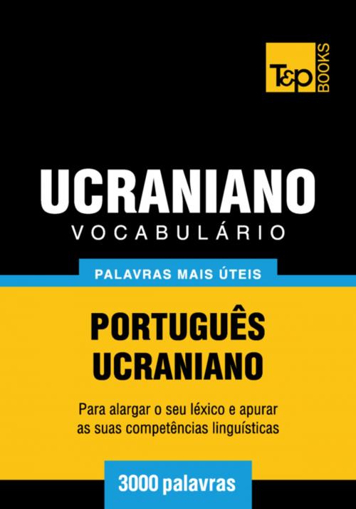 Cover of the book Vocabulário Português-Ucraniano - 3000 palavras mais úteis by Andrey Taranov, T&P Books