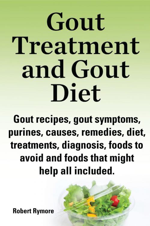 Cover of the book Gout Treatment and Gout Diet Gout recipes, gout symptoms, purines, causes, remedies, diet, treatments, diagnosis, foods to avoid and foods that might help all included. by Robert Rymore, Elliott Lang