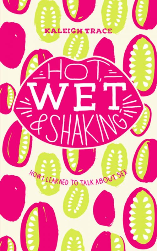 Cover of the book Hot, Wet, and Shaking: How I Learned to Talk About Sex by Kaleigh Trace, Invisible Publishing