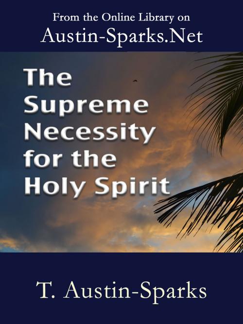 Cover of the book The Supreme Necessity for the Holy Spirit by T. Austin-Sparks, Austin-Sparks.Net