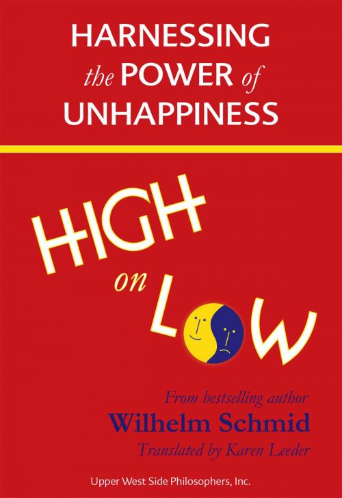 Cover of the book High on Low: Harnessing the Power of Unhappiness (Winner of the 2015 Independent Publisher Book Award for Self Help) by Wilhelm Schmid, Upper West Side Philosophers, Inc.