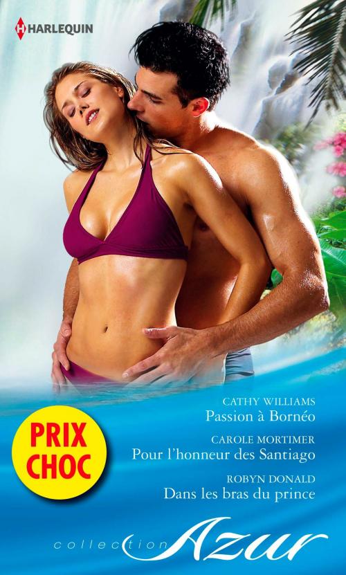 Cover of the book Passion à Borneo - Pour l'honneur des Santiago - Dans les bras du prince by Cathy Williams, Carole Mortimer, Robyn Donald, Harlequin
