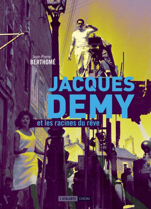 Cover of the book Jacques Demy et les racines du rêve by Jean-Pierre Berthomé, L'Atalante