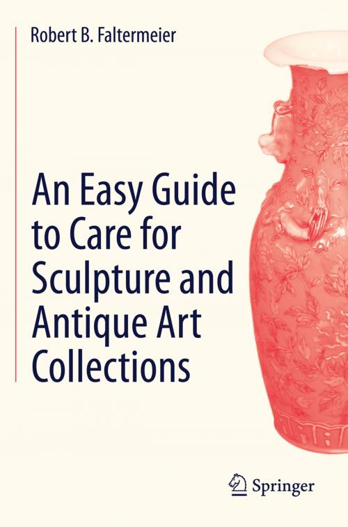 Cover of the book An Easy Guide to Care for Sculpture and Antique Art Collections by Robert B. Faltermeier, Springer International Publishing