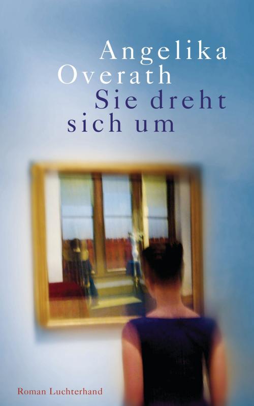 Cover of the book Sie dreht sich um by Angelika Overath, Luchterhand Literaturverlag