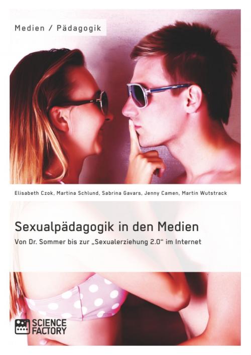 Cover of the book Sexualpädagogik in den Medien. Von Dr. Sommer bis zur 'Sexualerziehung 2.0' im Internet by Elisabeth Czok, Martina Schlund, Jenny Camen, Sabrina Gavars, Martin Wutstrack, Science Factory