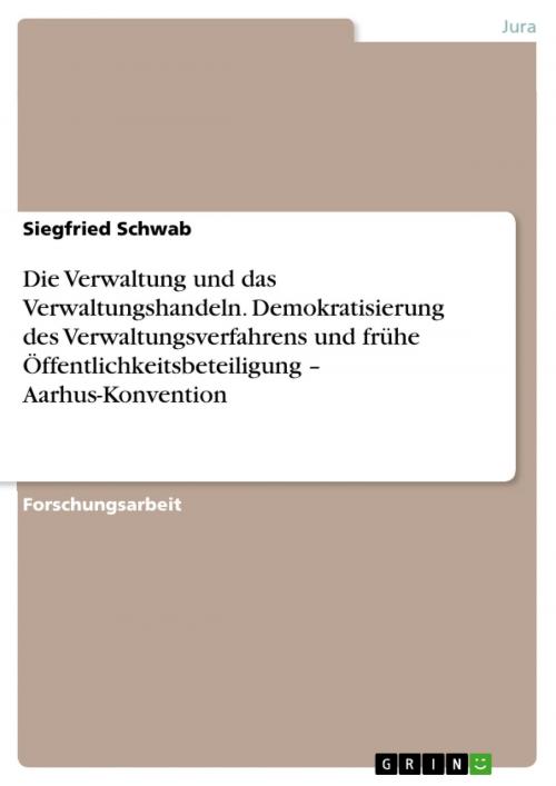 Cover of the book Die Verwaltung und das Verwaltungshandeln. Demokratisierung des Verwaltungsverfahrens und frühe Öffentlichkeitsbeteiligung - Aarhus-Konvention by Siegfried Schwab, GRIN Verlag