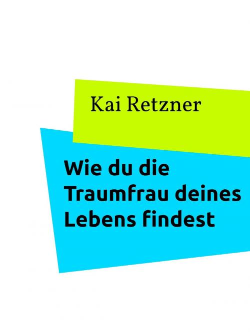 Cover of the book Wie du die Traumfrau deines Lebens findest by Kai Retzner, BoD E-Short